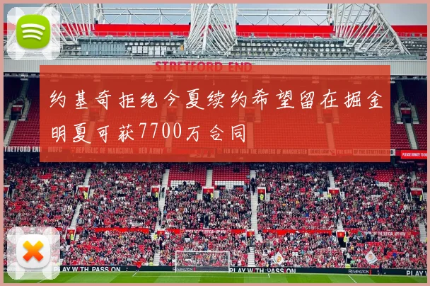 约基奇拒绝今夏续约希望留在掘金明夏可获7700万合同