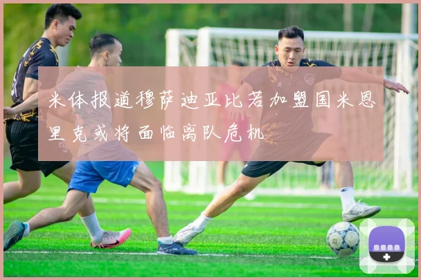米体报道穆萨迪亚比若加盟国米恩里克或将面临离队危机