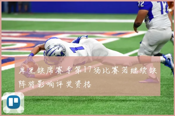 库里缺席赛季第17场比赛若继续缺阵将影响评奖资格