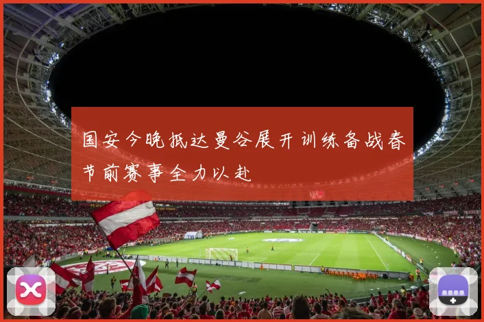 国安今晚抵达曼谷展开训练备战春节前赛事全力以赴