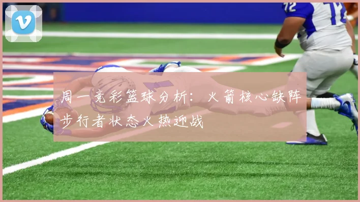 周一竞彩篮球分析：火箭核心缺阵步行者状态火热迎战