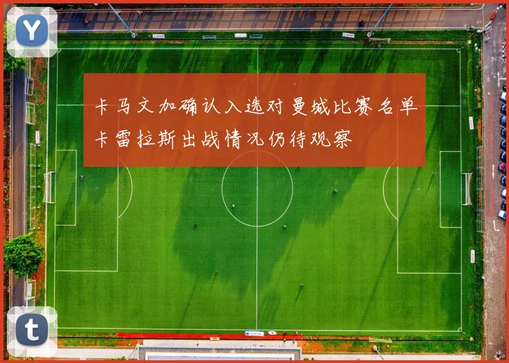 卡马文加确认入选对曼城比赛名单卡雷拉斯出战情况仍待观察