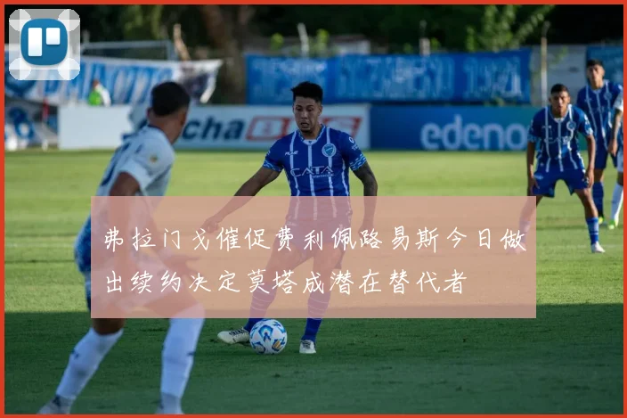 弗拉门戈催促费利佩路易斯今日做出续约决定莫塔成潜在替代者