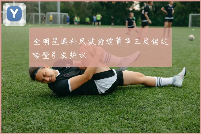全明星递补风波持续萧华三度错过哈登引发热议
