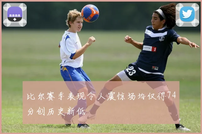 比尔赛季表现令人震惊场均仅得74分创历史新低