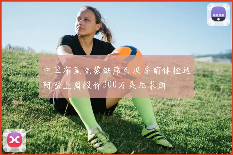 中卫布莱克蒙缺席白浪季前体检迈阿密上周报价300万美元求购