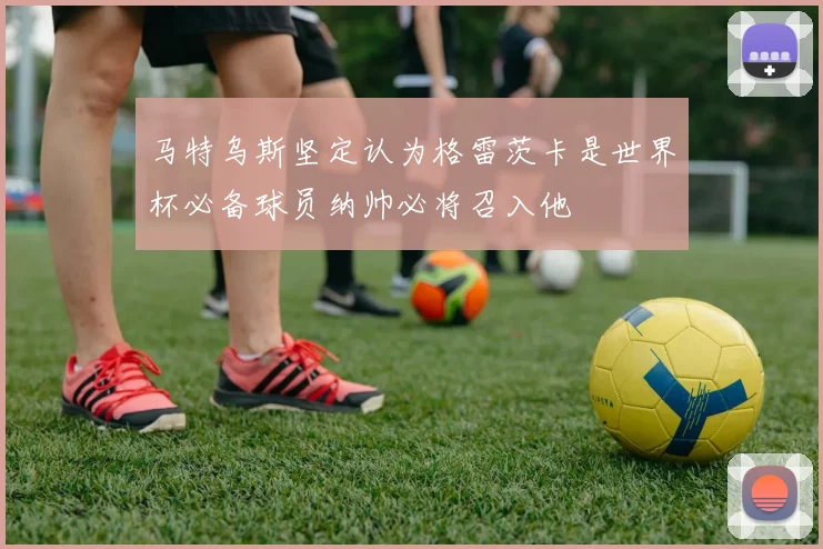 马特乌斯坚定认为格雷茨卡是世界杯必备球员纳帅必将召入他