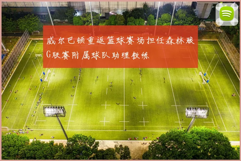 威尔巴顿重返篮球赛场担任森林狼G联赛附属球队助理教练