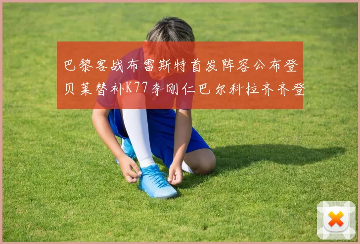 巴黎客战布雷斯特首发阵容公布登贝莱替补K77李刚仁巴尔科拉齐齐登场