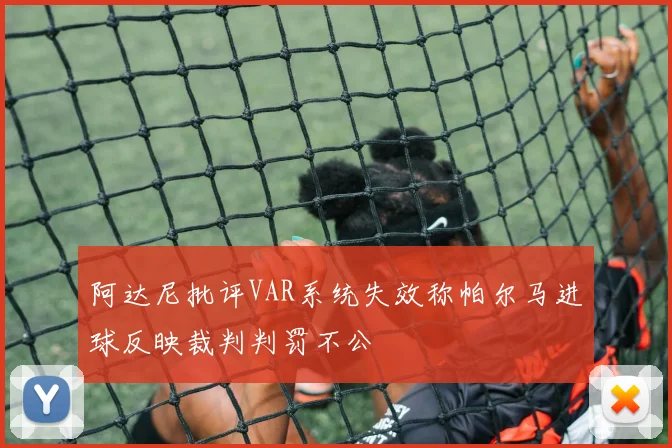 阿达尼批评VAR系统失效称帕尔马进球反映裁判判罚不公
