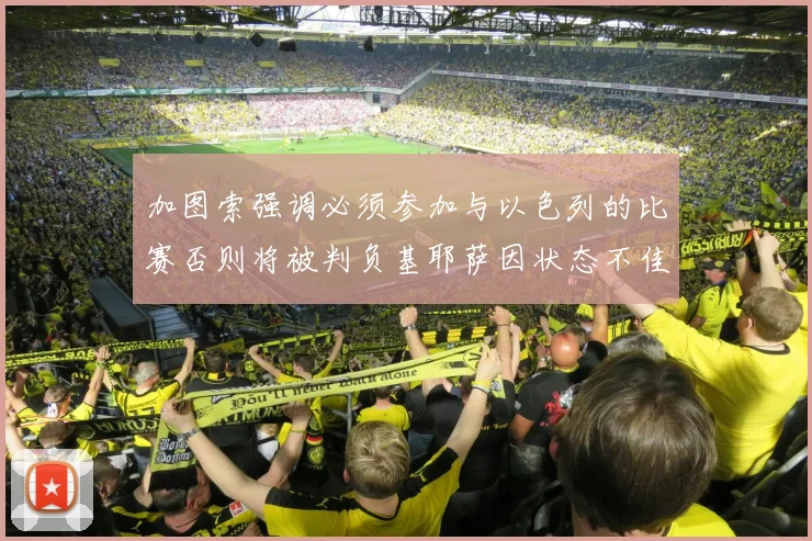 加图索强调必须参加与以色列的比赛否则将被判负基耶萨因状态不佳缺阵