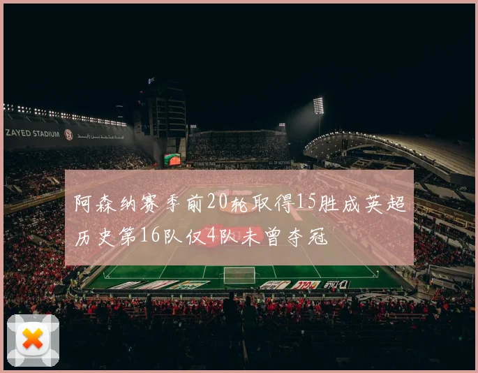 阿森纳赛季前20轮取得15胜成英超历史第16队仅4队未曾夺冠