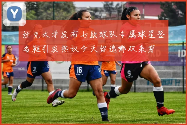 杜克大学发布七款球队专属球星签名鞋引发热议今天你选哪双来穿