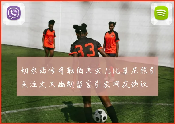 切尔西传奇勒伯夫女儿比基尼照引关注丈夫幽默留言引发网友热议